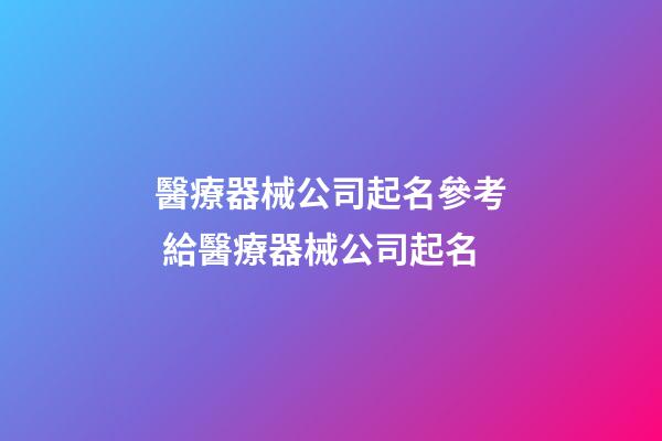 醫療器械公司起名參考 給醫療器械公司起名-第1張-公司起名-玄機派